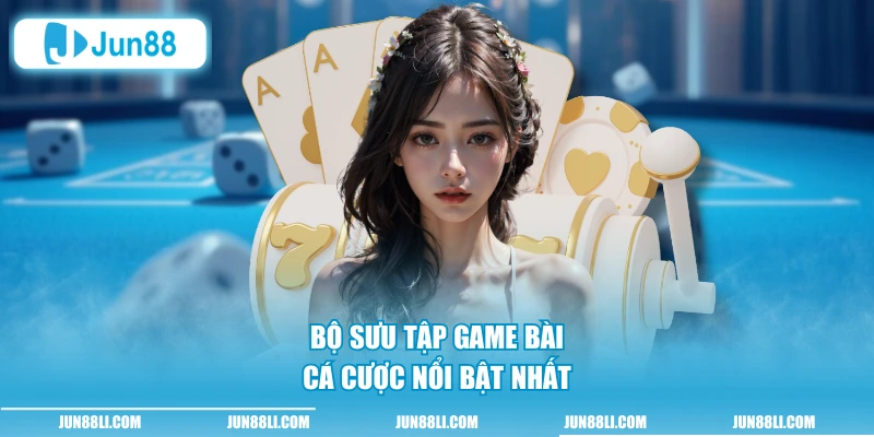 Bộ sưu tập game bài cá cược nổi bật nhất