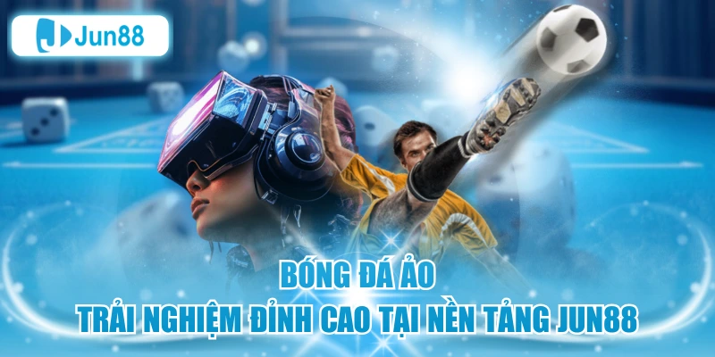 Bóng Đá Ảo – Trải Nghiệm Đỉnh Cao Tại Nền Tảng Jun88
