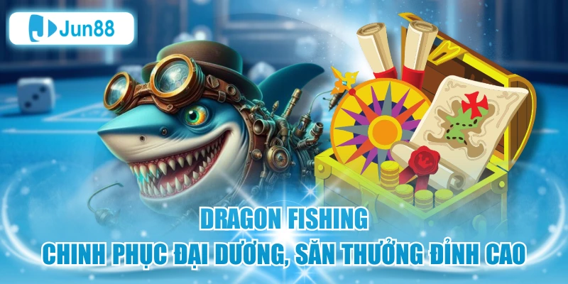 Dragon Fishing – Chinh Phục Đại Dương, Săn Thưởng Đỉnh Cao