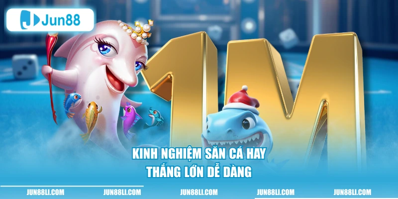 Kinh nghiệm săn cá hay thắng lớn dễ dàng