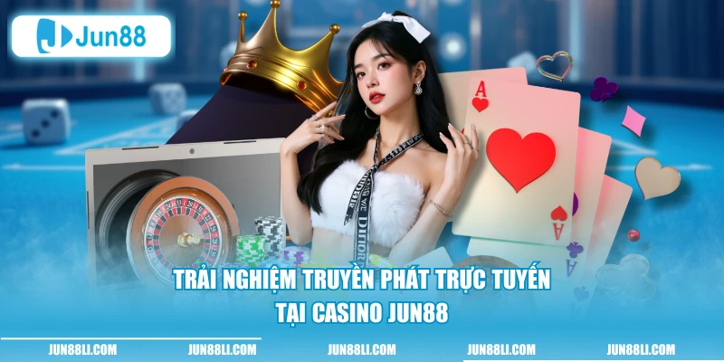 Trải nghiệm truyền phát trực tuyến tại casino Jun88